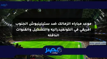 موعد مباراة الزمالك ضد ستيلينبوش الجنوب إفريقي في الكونفيدرالية والتشكيل والقنوات الناقلة